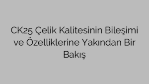 CK25 Çelik Kalitesinin Bileşimi ve Özelliklerine Yakından Bir Bakış