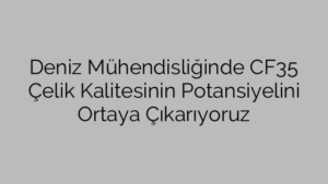 Deniz Mühendisliğinde CF35 Çelik Kalitesinin Potansiyelini Ortaya Çıkarıyoruz