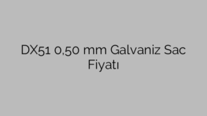 DX51 0,50 mm Galvaniz Sac Fiyatı