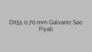 DX51 0,70 mm Galvaniz Sac Fiyatı
