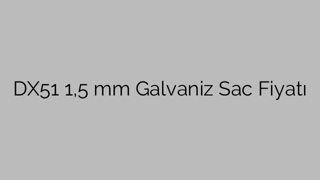 DX51 1,5 mm Galvaniz Sac Fiyatı