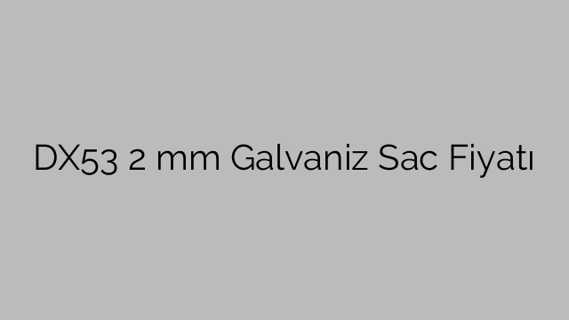 DX53  2 mm Galvaniz Sac Fiyatı