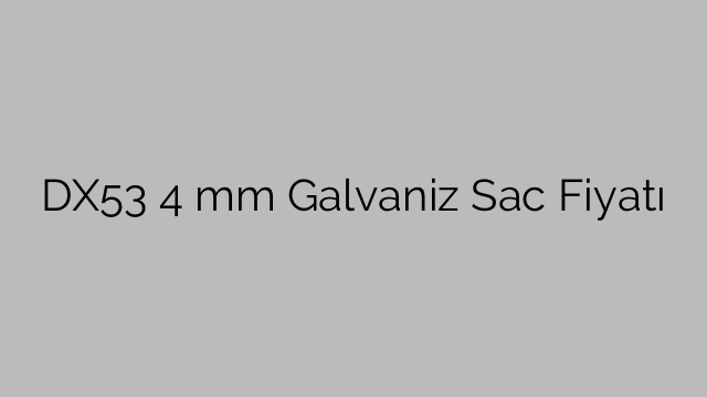 DX53  4 mm Galvaniz Sac Fiyatı