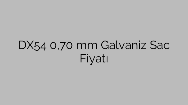 DX54 0,70 mm Galvaniz Sac Fiyatı