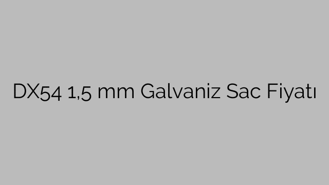 DX54 1,5 mm Galvaniz Sac Fiyatı