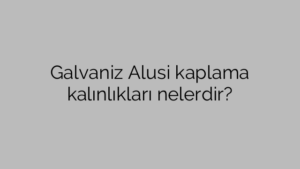 Galvaniz Alusi kaplama kalınlıkları nelerdir?