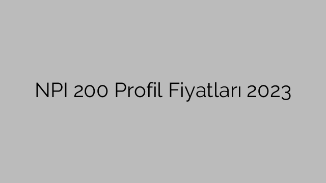 NPI 200 Profil Fiyatları 2023