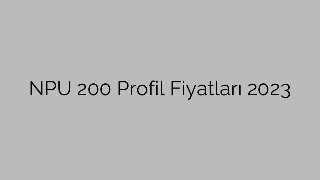 NPU 200 Profil Fiyatları 2023