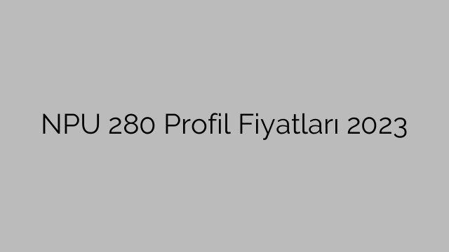 NPU 280 Profil Fiyatları 2023
