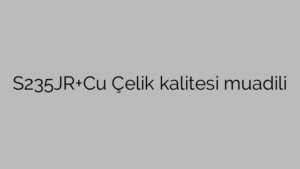 S235JR+Cu Çelik kalitesi muadili