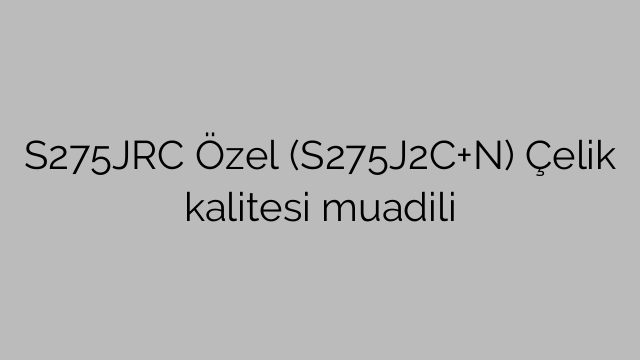S275JRC Özel (S275J2C+N) Çelik kalitesi muadili