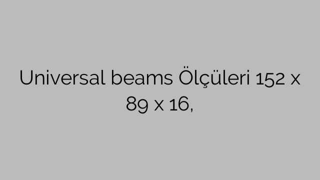 Universal beams Ölçüleri 152 x 89 x 16,