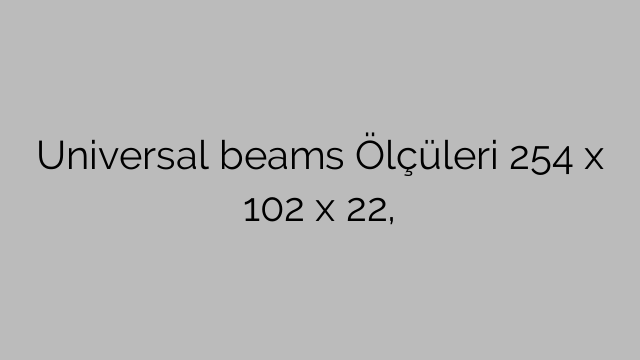 Universal beams Ölçüleri 254 x 102 x 22,