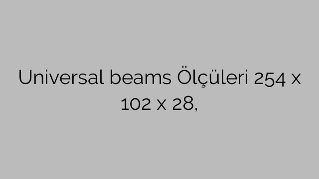 Universal beams Ölçüleri 254 x 102 x 28,