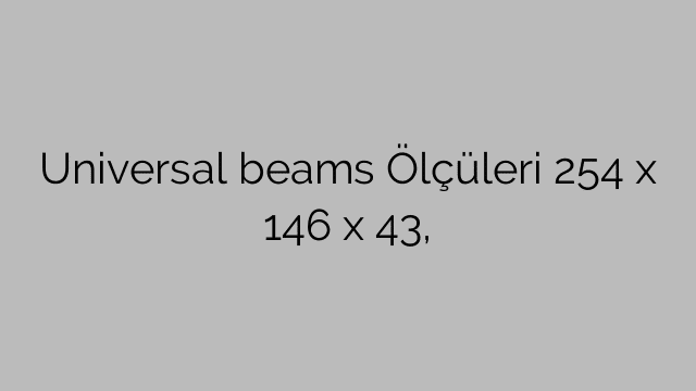 Universal beams Ölçüleri 254 x 146 x 43,