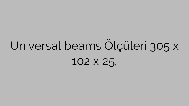 Universal beams Ölçüleri 305 x 102 x 25,