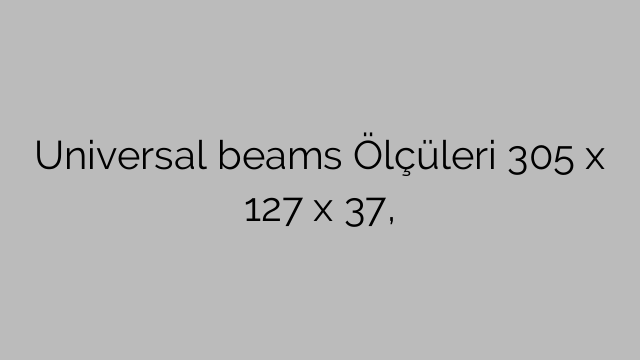 Universal beams Ölçüleri 305 x 127 x 37,