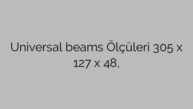 Universal beams Ölçüleri 305 x 127 x 48,