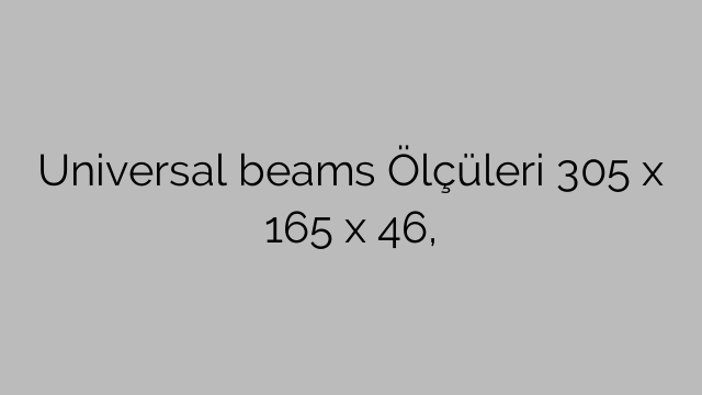 Universal beams Ölçüleri 305 x 165 x 46,