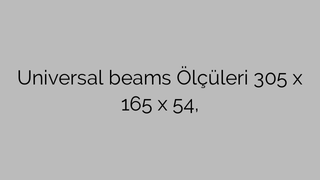 Universal beams Ölçüleri 305 x 165 x 54,