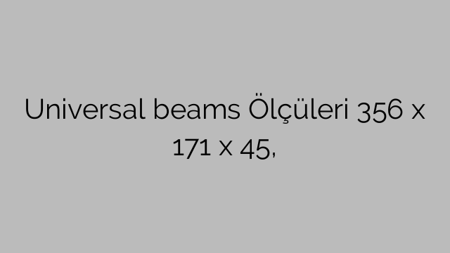 Universal beams Ölçüleri 356 x 171 x 45,