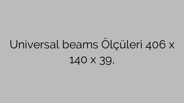 Universal beams Ölçüleri 406 x 140 x 39,