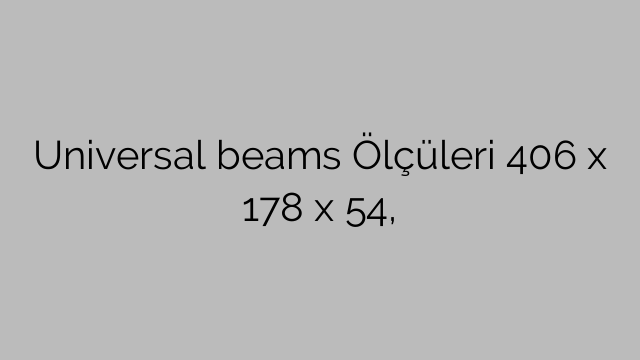 Universal beams Ölçüleri 406 x 178 x 54,