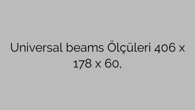 Universal beams Ölçüleri 406 x 178 x 60,