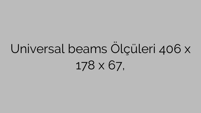 Universal beams Ölçüleri 406 x 178 x 67,
