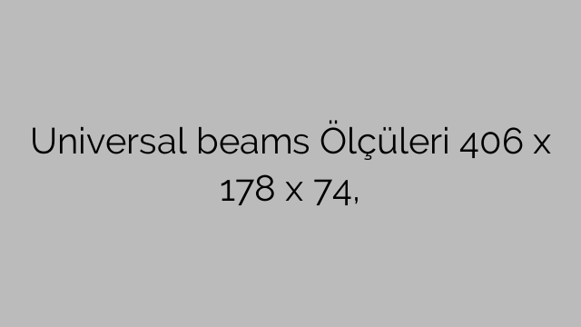 Universal beams Ölçüleri 406 x 178 x 74,