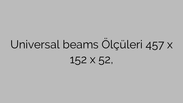 Universal beams Ölçüleri 457 x 152 x 52,