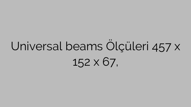 Universal beams Ölçüleri 457 x 152 x 67,
